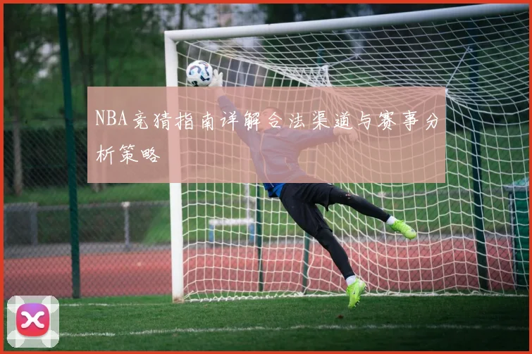 NBA竞猜指南详解合法渠道与赛事分析策略