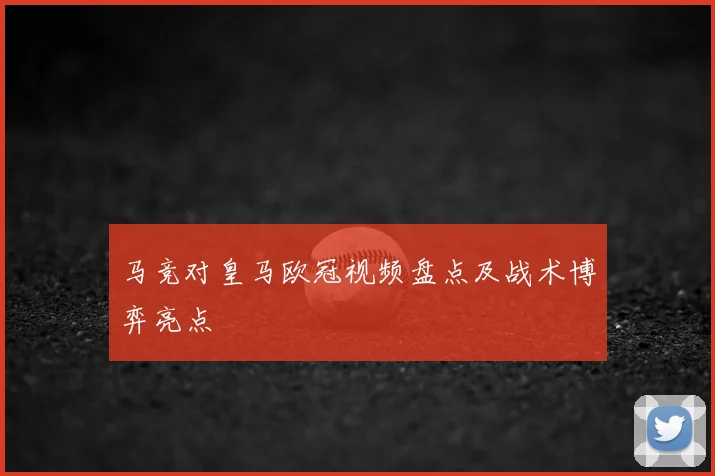 马竞对皇马欧冠视频盘点及战术博弈亮点