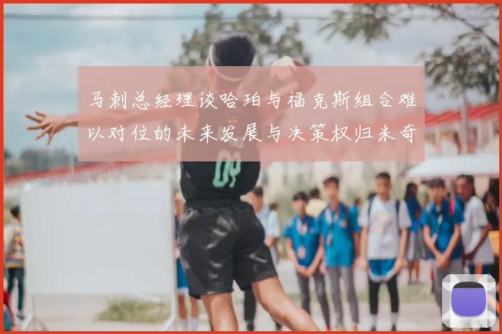 马刺总经理谈哈珀与福克斯组合难以对位的未来发展与决策权归米奇