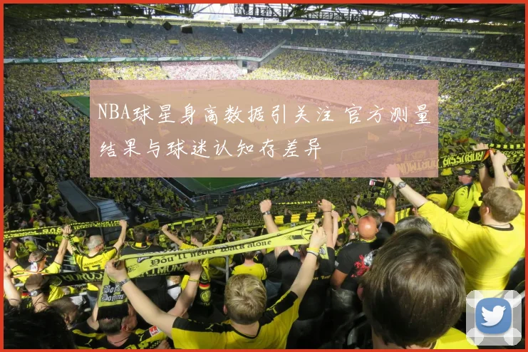 NBA球星身高数据引关注 官方测量结果与球迷认知存差异