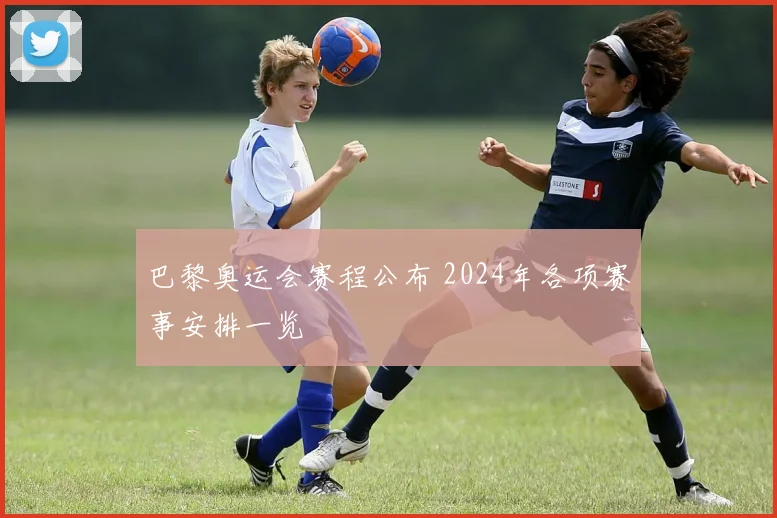 巴黎奥运会赛程公布 2024年各项赛事安排一览