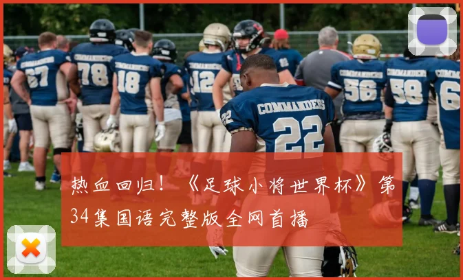 热血回归!《足球小将世界杯》第34集国语完整版全网首播