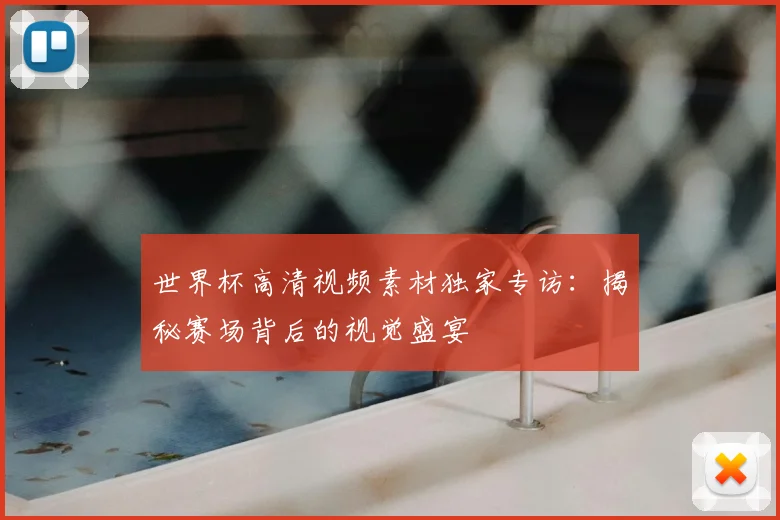世界杯高清视频素材独家专访:揭秘赛场背后的视觉盛宴