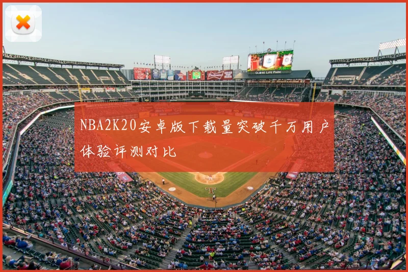NBA2K20安卓版下载量突破千万用户体验评测对比