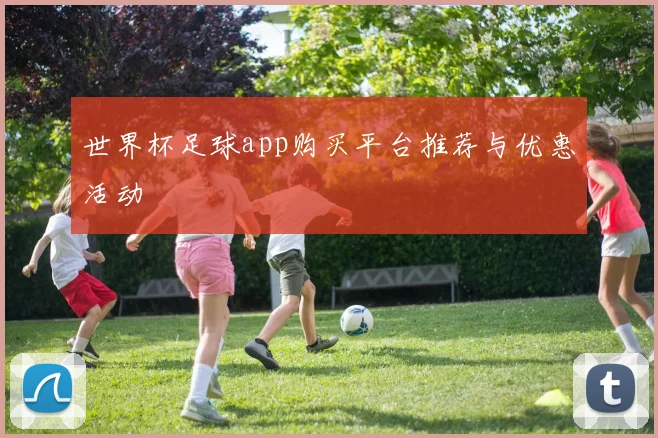 世界杯足球app购买平台推荐与优惠活动