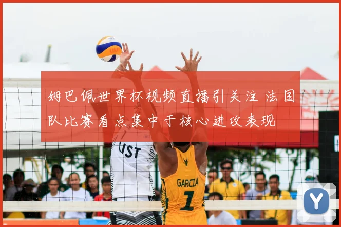 姆巴佩世界杯视频直播引关注 法国队比赛看点集中于核心进攻表现