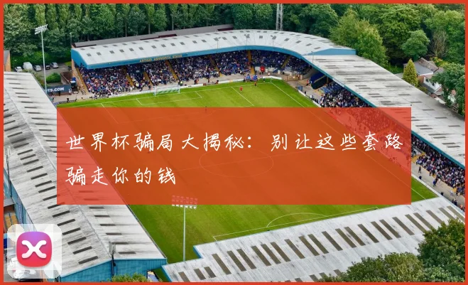 世界杯骗局大揭秘：别让这些套路骗走你的钱