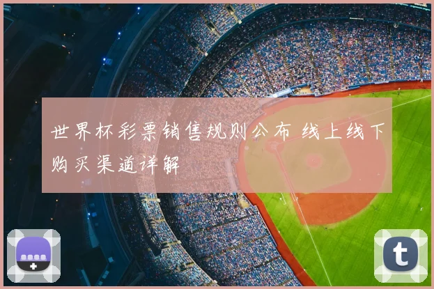 世界杯彩票销售规则公布 线上线下购买渠道详解