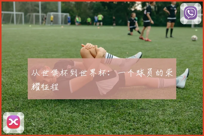 从世俱杯到世界杯:一个球员的荣耀征程