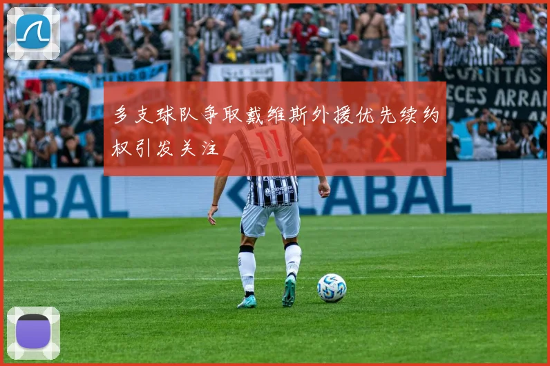 多支球队争取戴维斯外援优先续约权引发关注