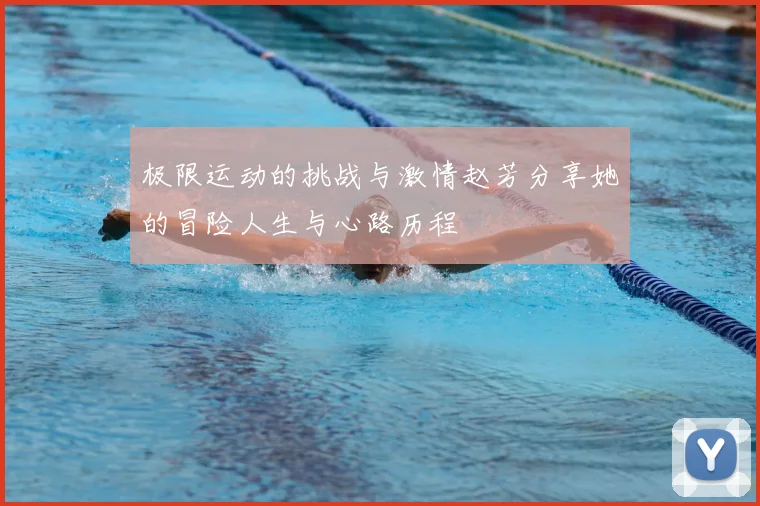 极限运动的挑战与激情赵芳分享她的冒险人生与心路历程