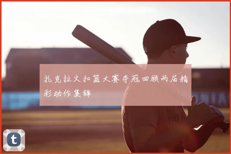 扎克拉文扣篮大赛夺冠回顾两届精彩动作集锦
