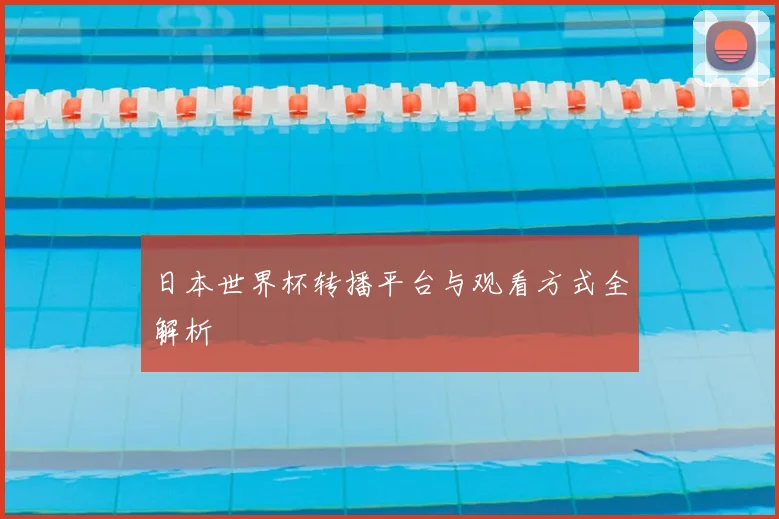日本世界杯转播平台与观看方式全解析