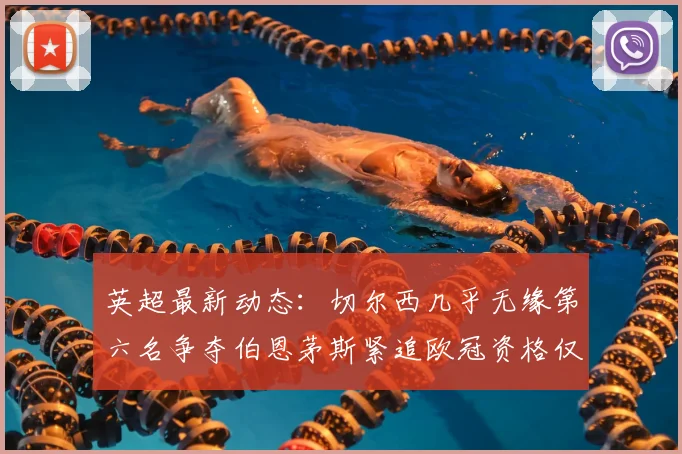 英超最新动态:切尔西几乎无缘第六名争夺伯恩茅斯紧追欧冠资格仅差三分