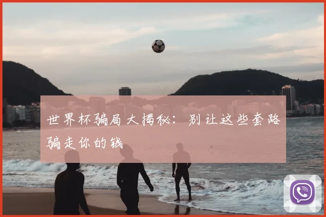 世界杯骗局大揭秘:别让这些套路骗走你的钱