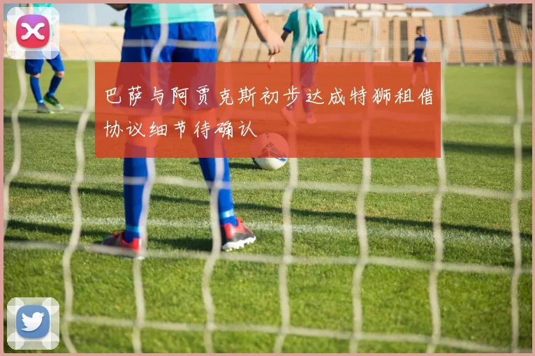 巴萨与阿贾克斯初步达成特狮租借协议细节待确认