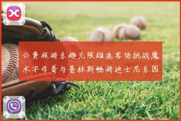 公费旅游乐趣无限雄鹿客场挑战魔术字母哥与普林斯畅游迪士尼乐园