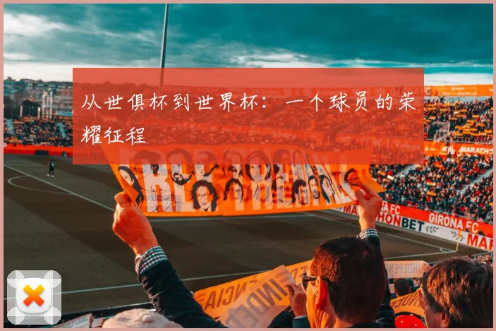 从世俱杯到世界杯：一个球员的荣耀征程