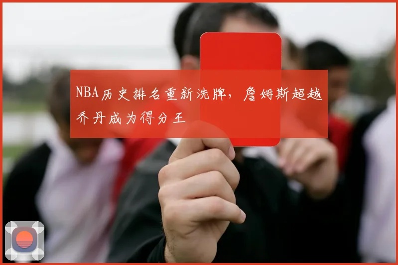 NBA历史排名重新洗牌，詹姆斯超越乔丹成为得分王