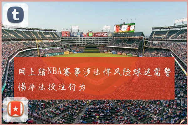 网上赌NBA赛事涉法律风险球迷需警惕非法投注行为