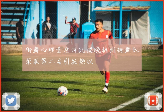 街舞心理素质评比揭晓杭州街舞队荣获第二名引发热议