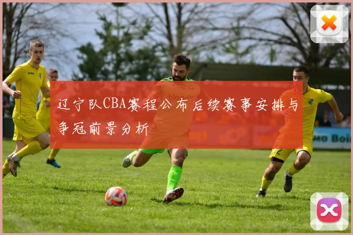 辽宁队CBA赛程公布后续赛事安排与争冠前景分析