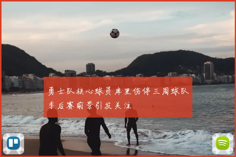 勇士队核心球员库里伤停三周球队季后赛前景引发关注