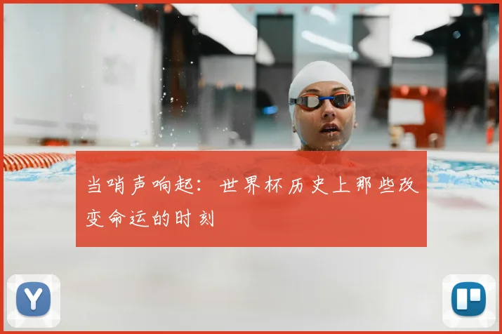 当哨声响起：世界杯历史上那些改变命运的时刻