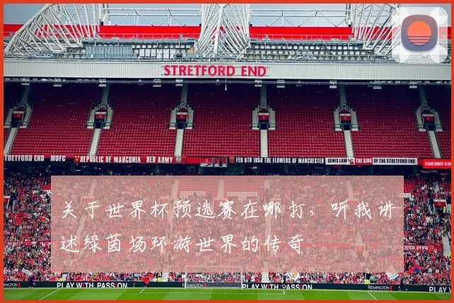 关于世界杯预选赛在哪打,听我讲述绿茵场环游世界的传奇