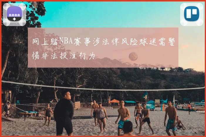 网上赌NBA赛事涉法律风险球迷需警惕非法投注行为