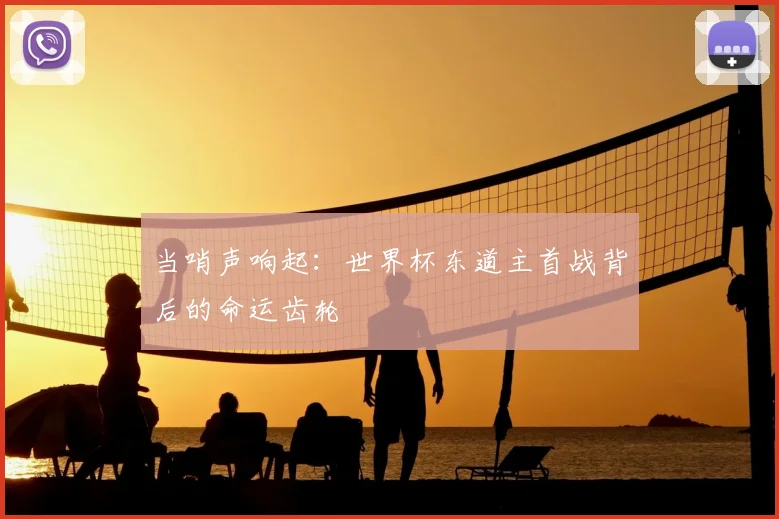 当哨声响起：世界杯东道主首战背后的命运齿轮