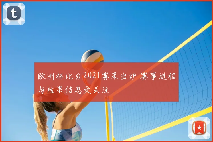欧洲杯比分2021赛果出炉 赛事进程与结果信息受关注