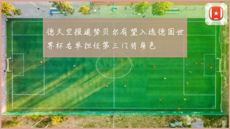 德天空报道努贝尔有望入选德国世界杯名单担任第三门将角色