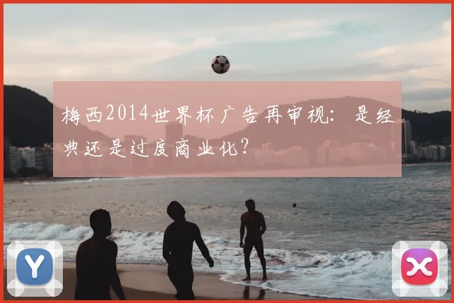 梅西2014世界杯广告再审视：是经典还是过度商业化？