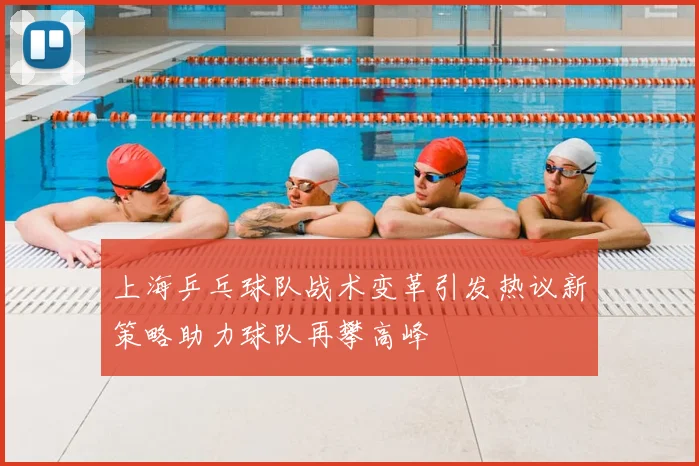 上海乒乓球队战术变革引发热议新策略助力球队再攀高峰