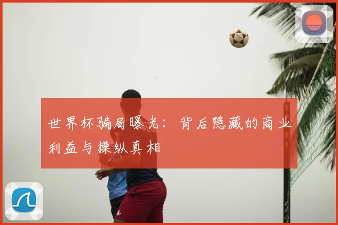 世界杯骗局曝光：背后隐藏的商业利益与操纵真相