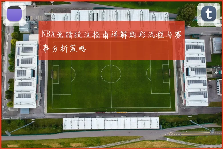 NBA竞猜投注指南详解购彩流程与赛事分析策略