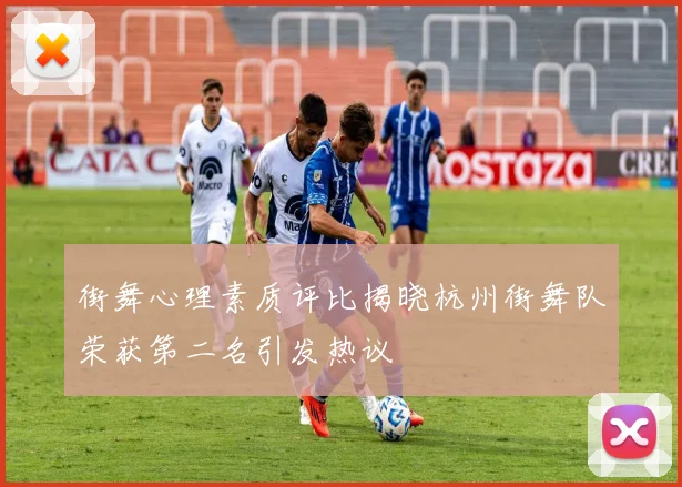 街舞心理素质评比揭晓杭州街舞队荣获第二名引发热议
