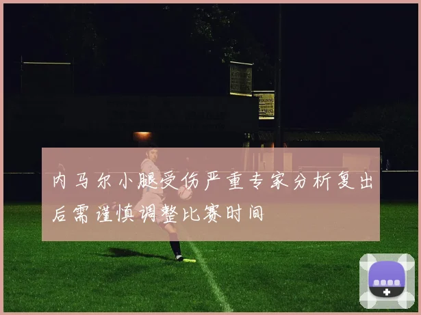 内马尔小腿受伤严重专家分析复出后需谨慎调整比赛时间