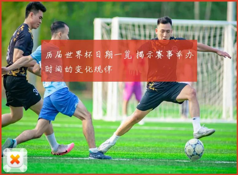 历届世界杯日期一览 揭示赛事举办时间的变化规律