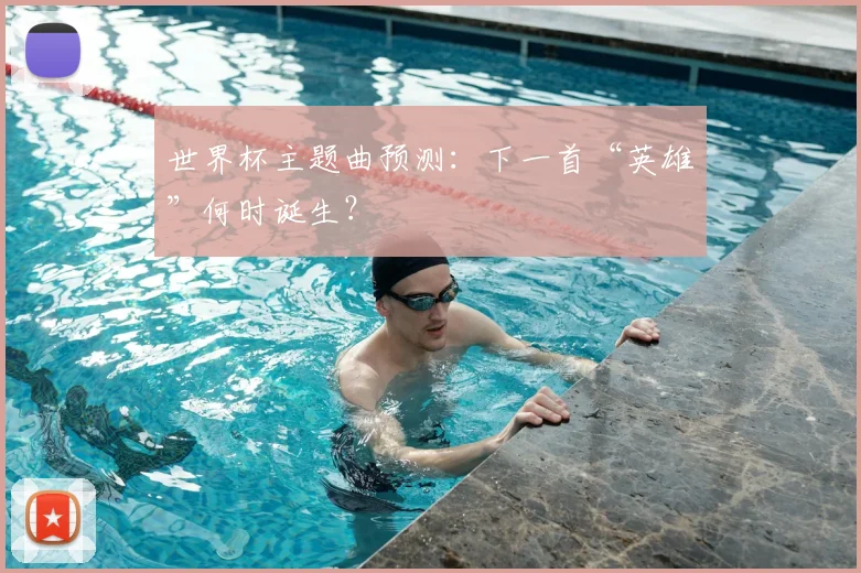 世界杯主题曲预测：下一首“英雄”何时诞生？