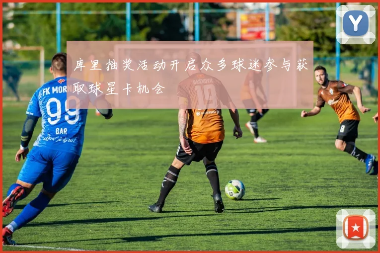 库里抽奖活动开启众多球迷参与获取球星卡机会