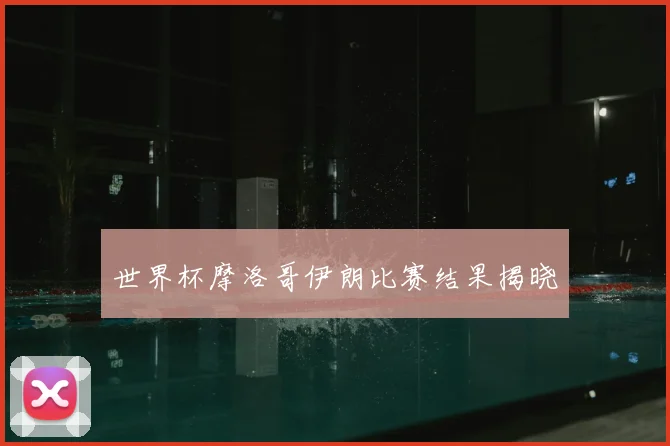世界杯摩洛哥伊朗比赛结果揭晓