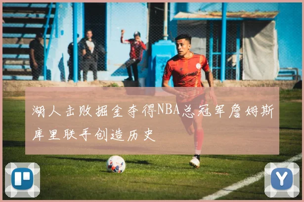 湖人击败掘金夺得NBA总冠军詹姆斯库里联手创造历史