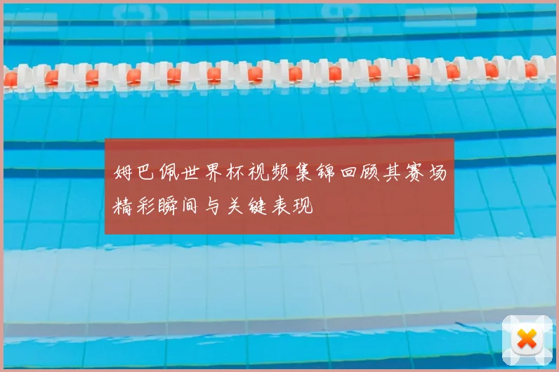 姆巴佩世界杯视频集锦回顾其赛场精彩瞬间与关键表现