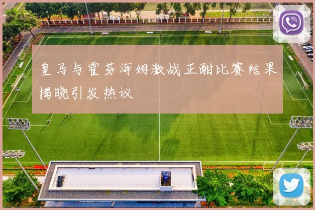 皇马与霍芬海姆激战正酣比赛结果揭晓引发热议
