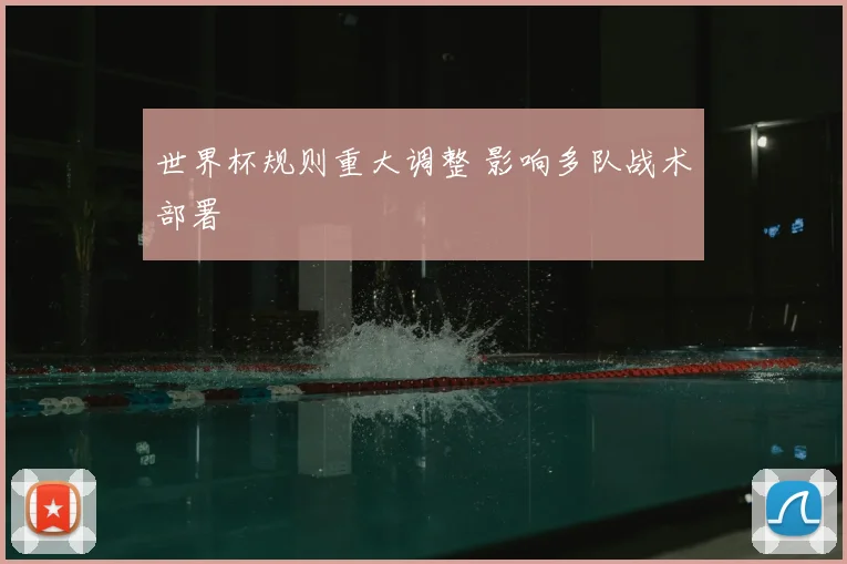 世界杯规则重大调整 影响多队战术部署
