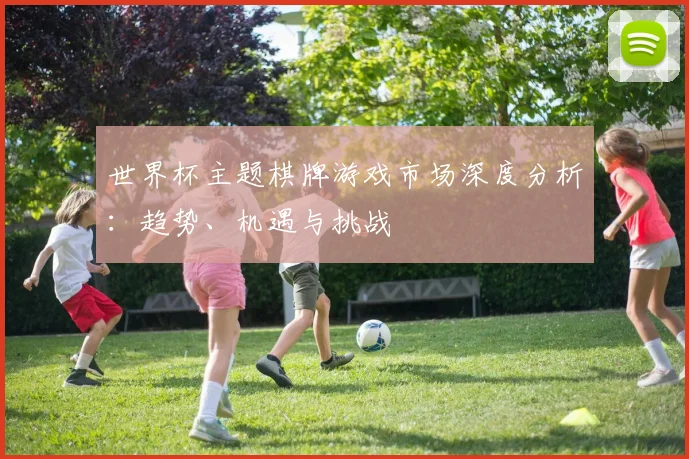 世界杯主题棋牌游戏市场深度分析:趋势、机遇与挑战