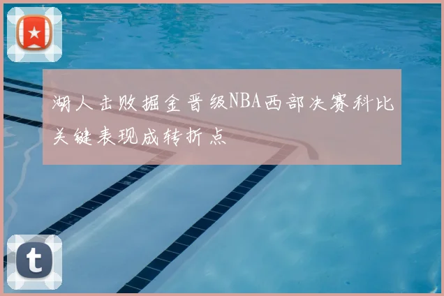 湖人击败掘金晋级NBA西部决赛科比关键表现成转折点