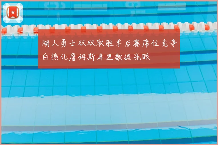 湖人勇士双双取胜季后赛席位竞争白热化詹姆斯库里数据亮眼